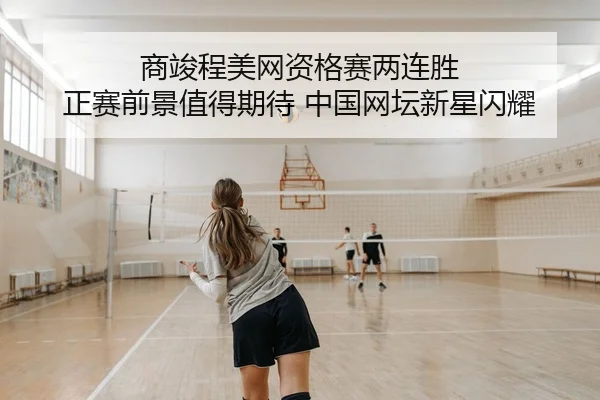 商竣程美网资格赛两连胜 正赛前景值得期待 中国网坛新星闪耀